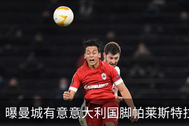 曝曼城有意意大利国脚帕莱斯特拉 若加盟将与努涅斯竞争