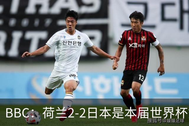 BBC：荷兰2-2日本是本届世界杯第一场准时开球的比赛